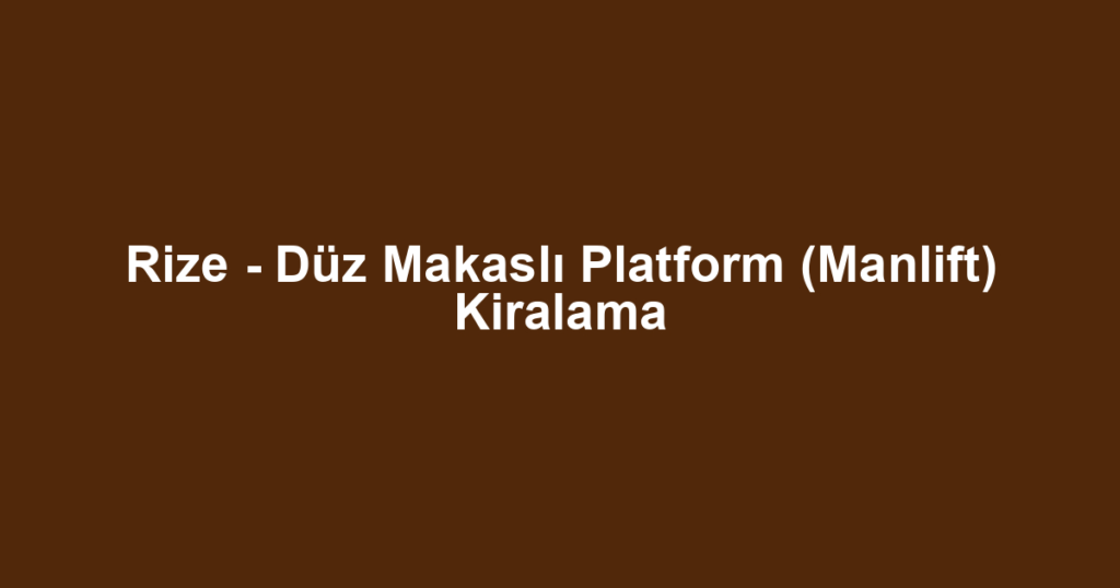 Rize - Düz Makaslı Platform (Manlift) Kiralama
