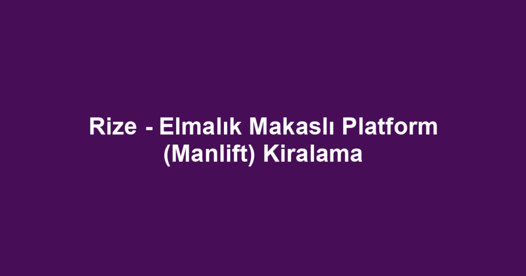 Rize - Elmalık Makaslı Platform (Manlift) Kiralama