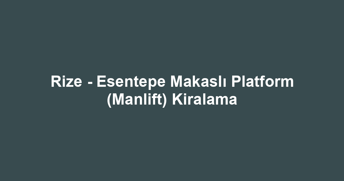 Rize - Esentepe Makaslı Platform (Manlift) Kiralama