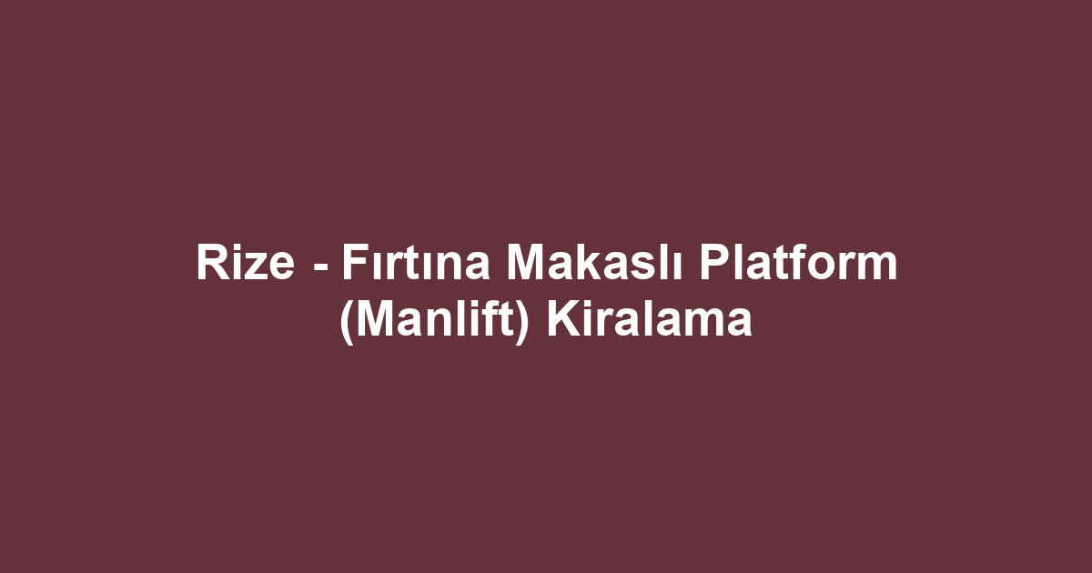 Rize - Fırtına Makaslı Platform (Manlift) Kiralama