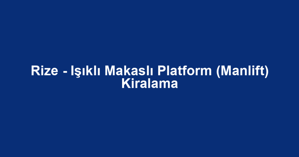 Rize - Işıklı Makaslı Platform (Manlift) Kiralama