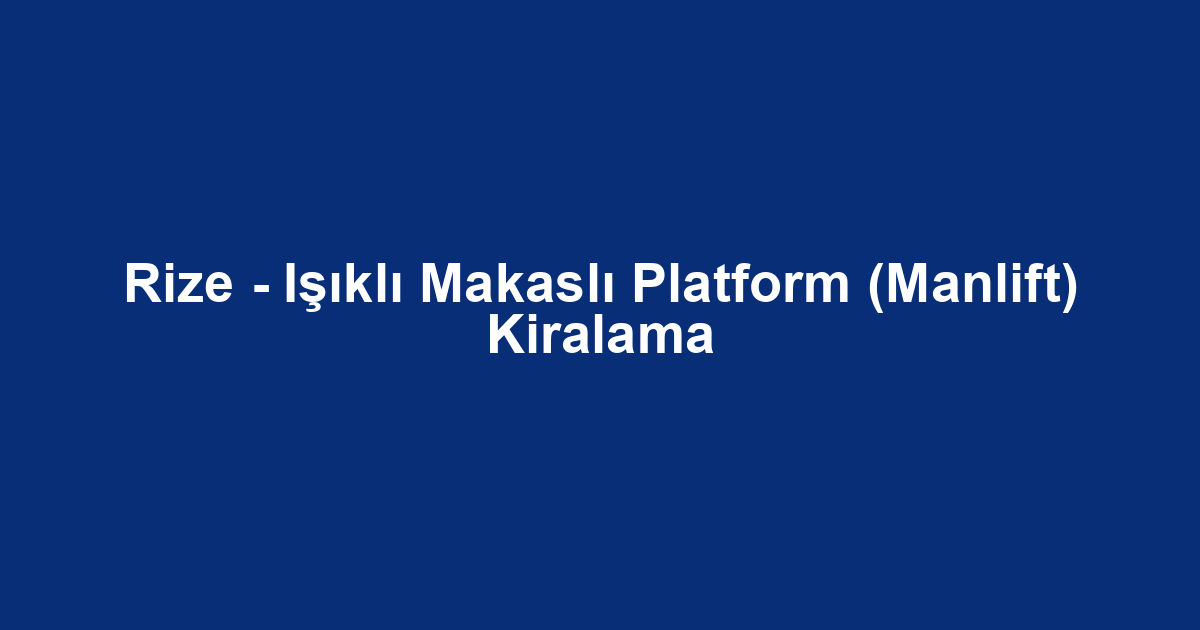 Rize - Işıklı Makaslı Platform (Manlift) Kiralama