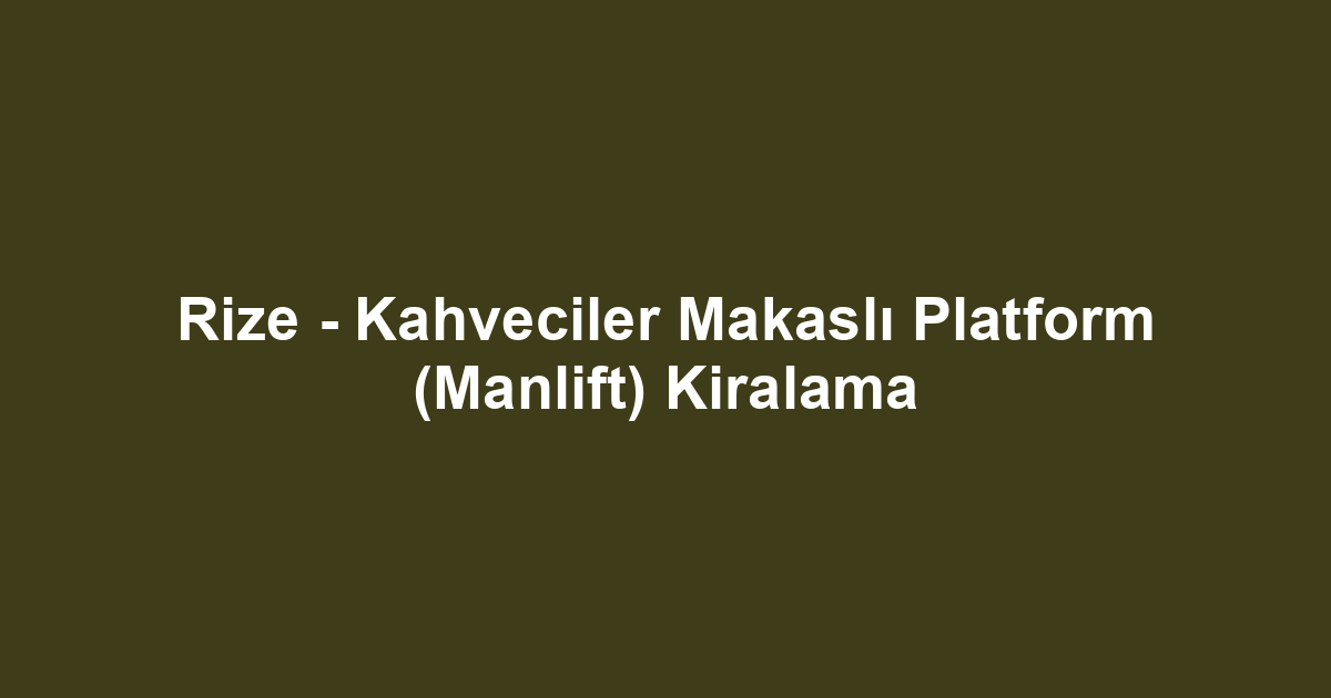 Rize - Kahveciler Makaslı Platform (Manlift) Kiralama