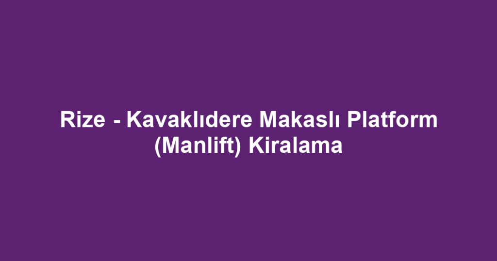 Rize - Kavaklıdere Makaslı Platform (Manlift) Kiralama