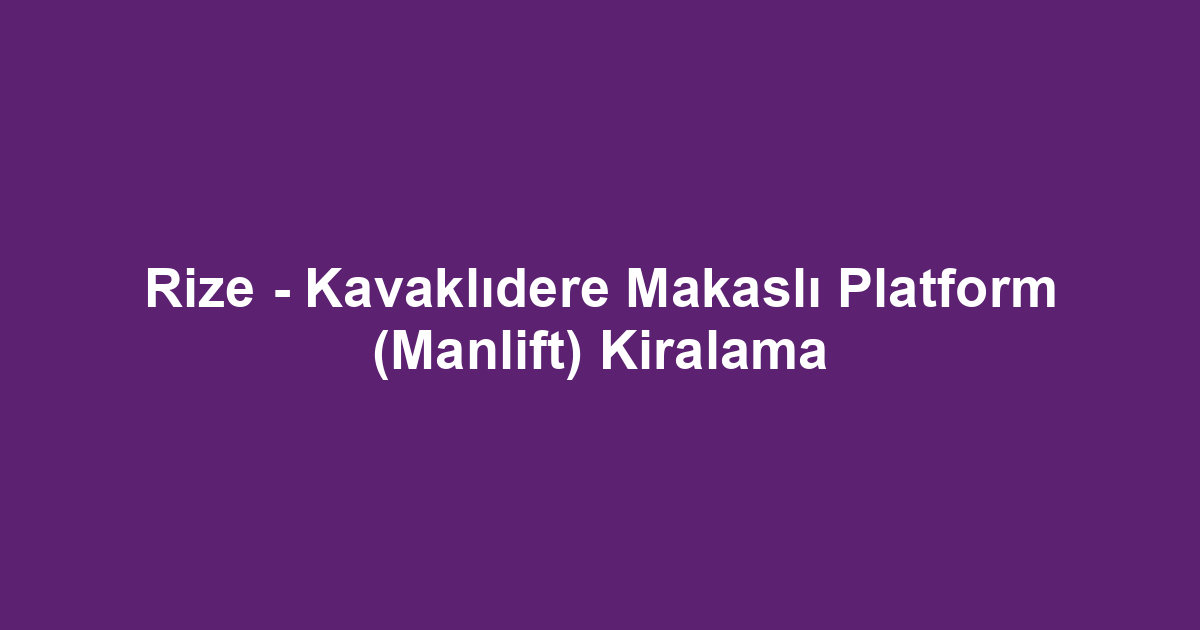 Rize - Kavaklıdere Makaslı Platform (Manlift) Kiralama