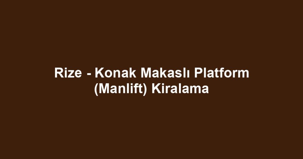 Rize - Konak Makaslı Platform (Manlift) Kiralama