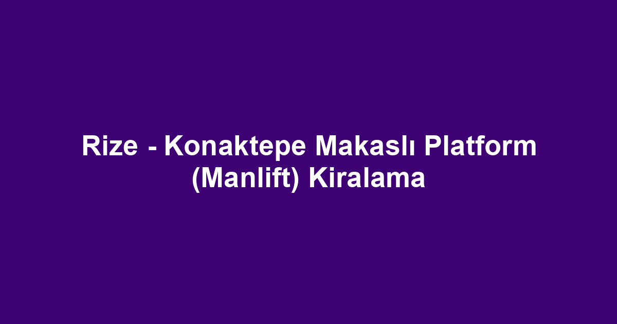 Rize - Konaktepe Makaslı Platform (Manlift) Kiralama