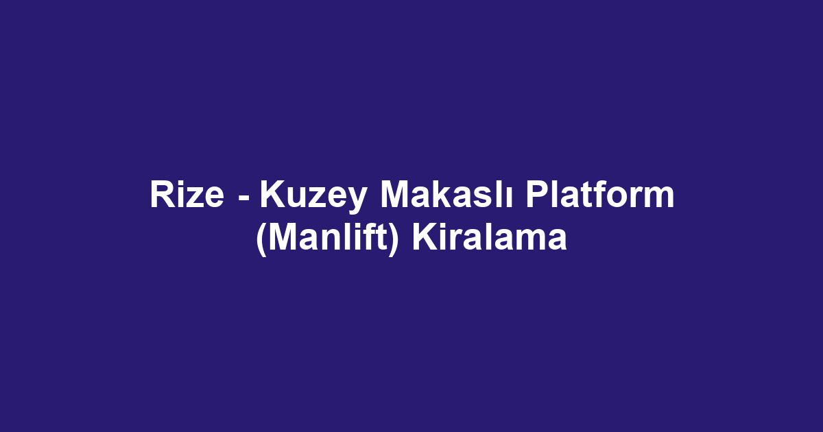 Rize - Kuzey Makaslı Platform (Manlift) Kiralama