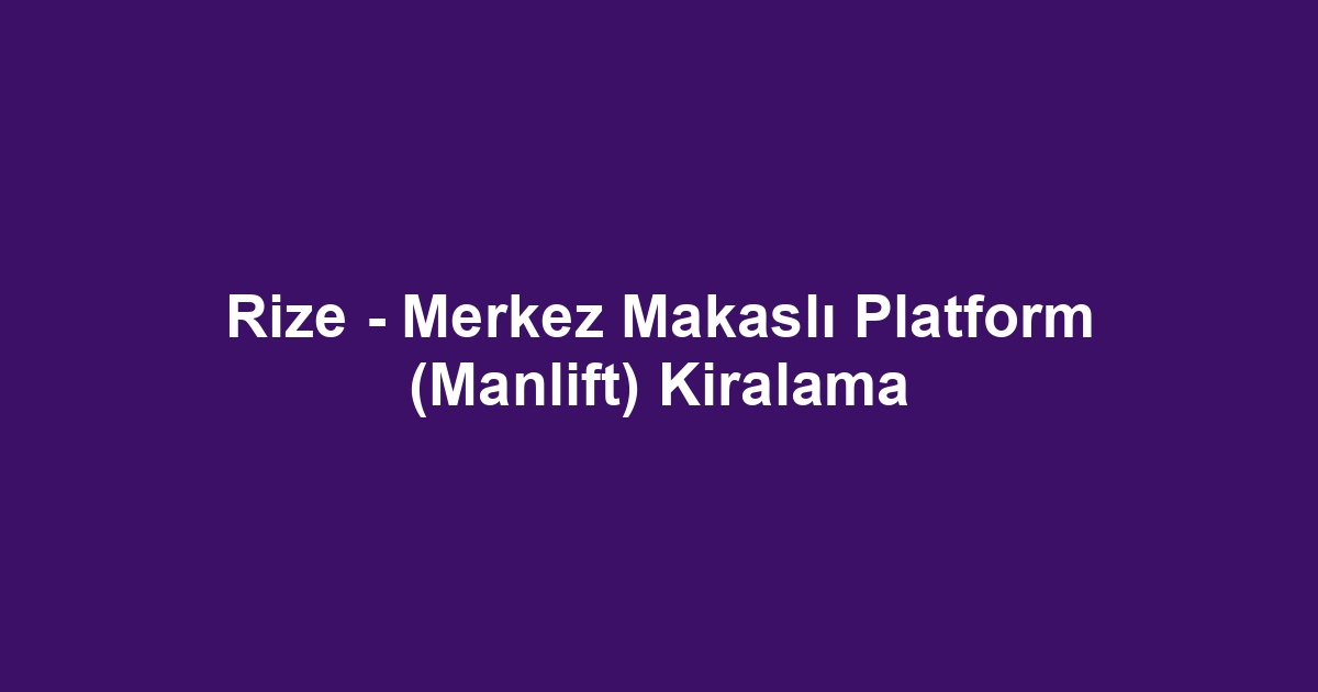 Rize - Merkez Makaslı Platform (Manlift) Kiralama