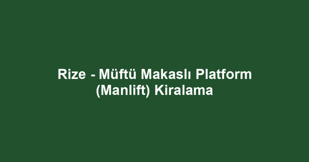 Rize - Müftü Makaslı Platform (Manlift) Kiralama
