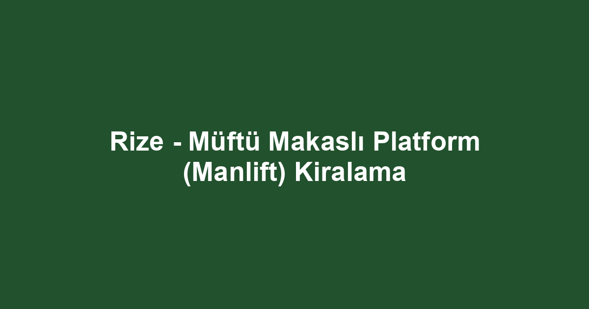 Rize - Müftü Makaslı Platform (Manlift) Kiralama