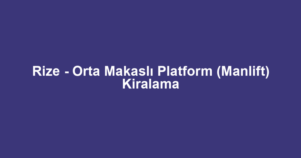 Rize - Orta Makaslı Platform (Manlift) Kiralama