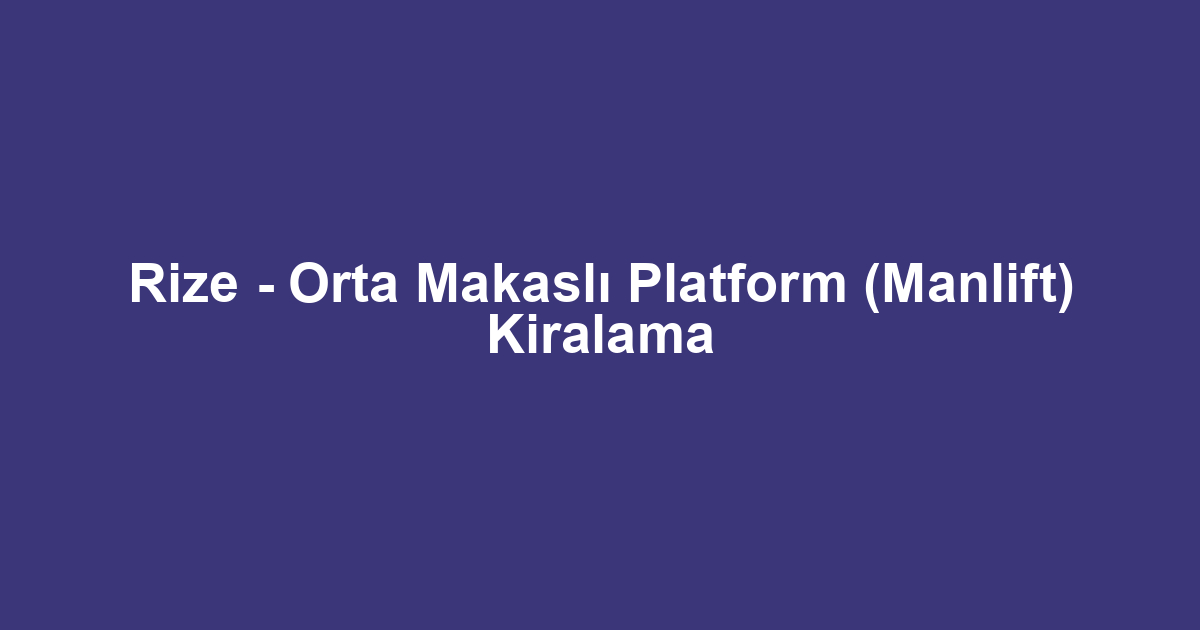 Rize - Orta Makaslı Platform (Manlift) Kiralama