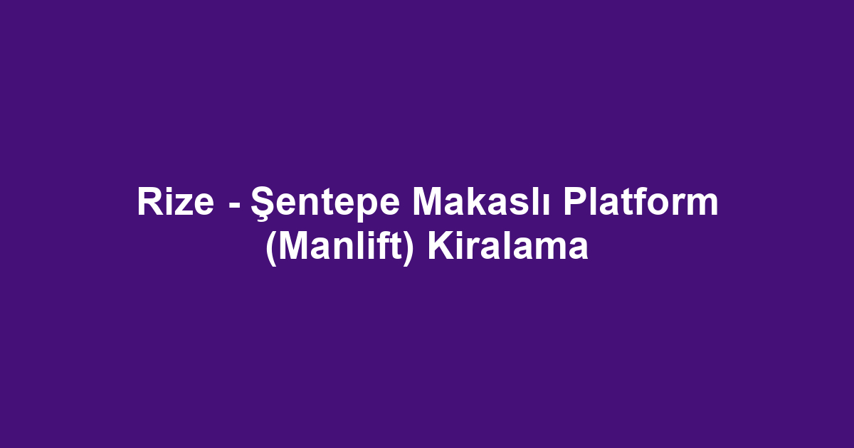 Rize - Şentepe Makaslı Platform (Manlift) Kiralama