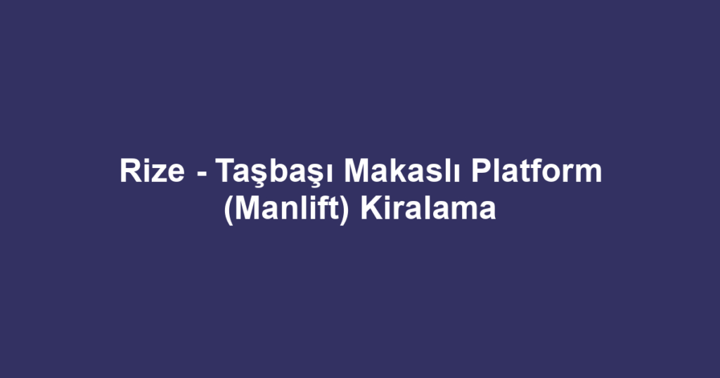 Rize - Taşbaşı Makaslı Platform (Manlift) Kiralama