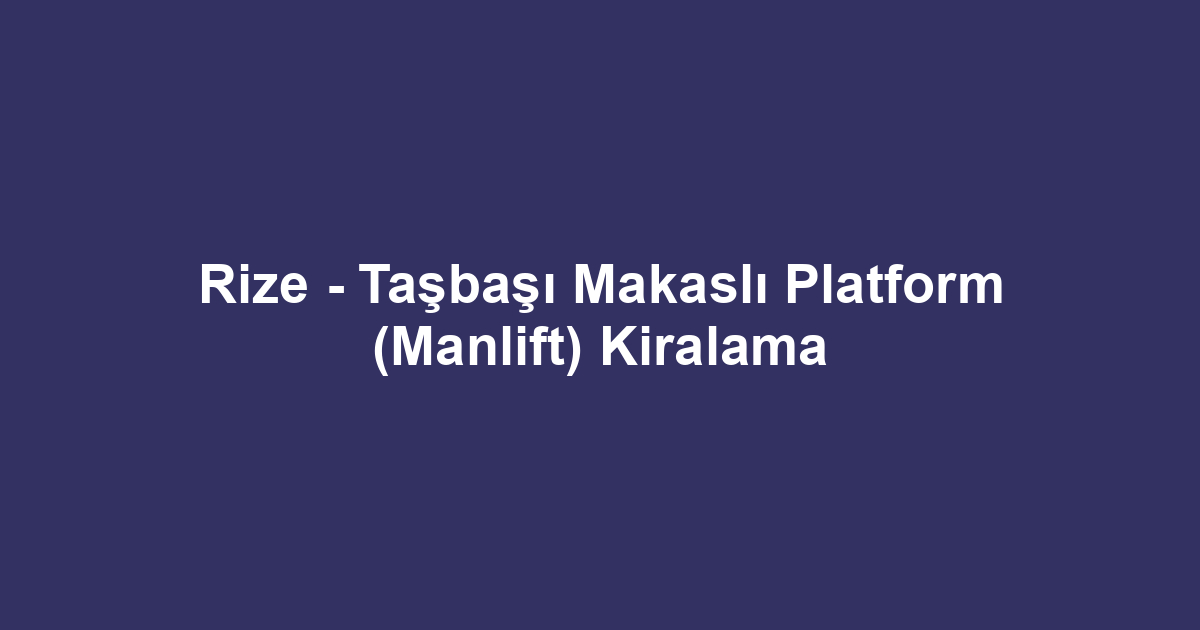 Rize - Taşbaşı Makaslı Platform (Manlift) Kiralama