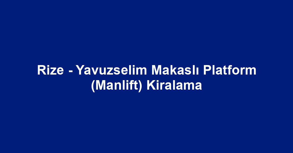 Rize - Yavuzselim Makaslı Platform (Manlift) Kiralama