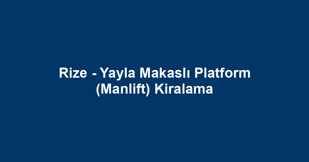 Rize - Yayla Makaslı Platform (Manlift) Kiralama