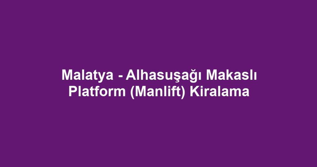 Malatya - Alhasuşağı Makaslı Platform (Manlift) Kiralama