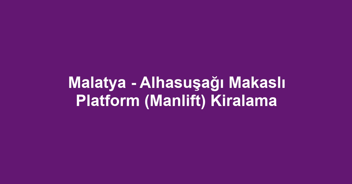 Malatya - Alhasuşağı Makaslı Platform (Manlift) Kiralama