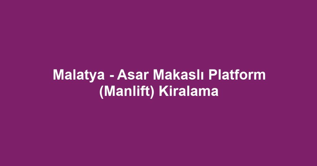 Malatya - Asar Makaslı Platform (Manlift) Kiralama