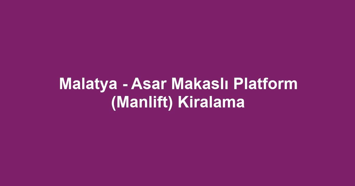Malatya - Asar Makaslı Platform (Manlift) Kiralama