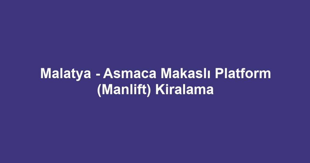 Malatya - Asmaca Makaslı Platform (Manlift) Kiralama