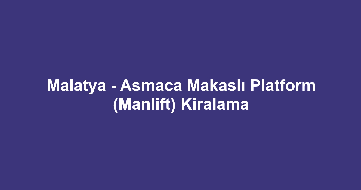 Malatya - Asmaca Makaslı Platform (Manlift) Kiralama