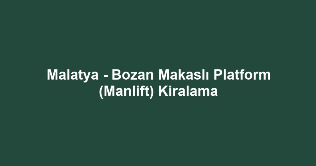 Malatya - Bozan Makaslı Platform (Manlift) Kiralama