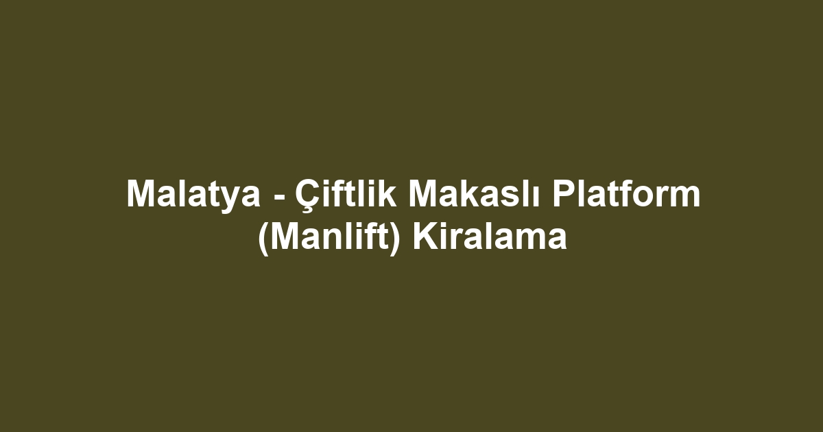Malatya - Çiftlik Makaslı Platform (Manlift) Kiralama