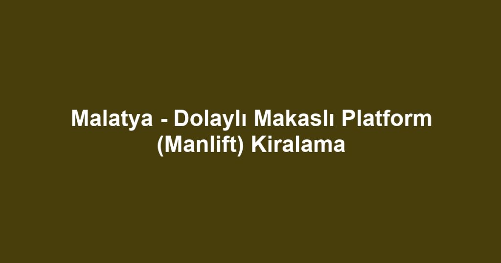 Malatya - Dolaylı Makaslı Platform (Manlift) Kiralama