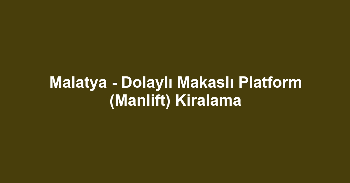 Malatya - Dolaylı Makaslı Platform (Manlift) Kiralama