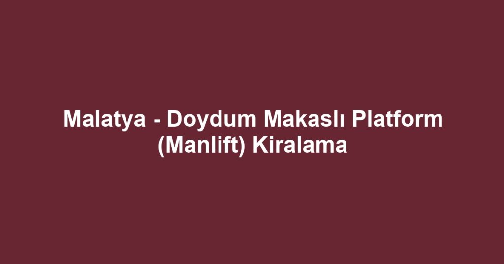 Malatya - Doydum Makaslı Platform (Manlift) Kiralama
