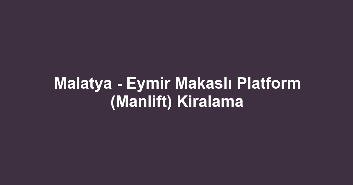 Malatya - Eymir Makaslı Platform (Manlift) Kiralama