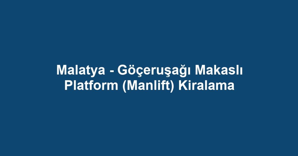 Malatya - Göçeruşağı Makaslı Platform (Manlift) Kiralama