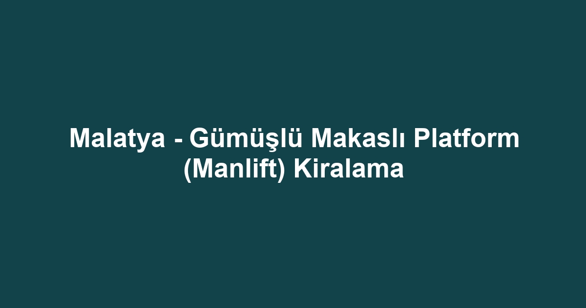 Malatya - Gümüşlü Makaslı Platform (Manlift) Kiralama