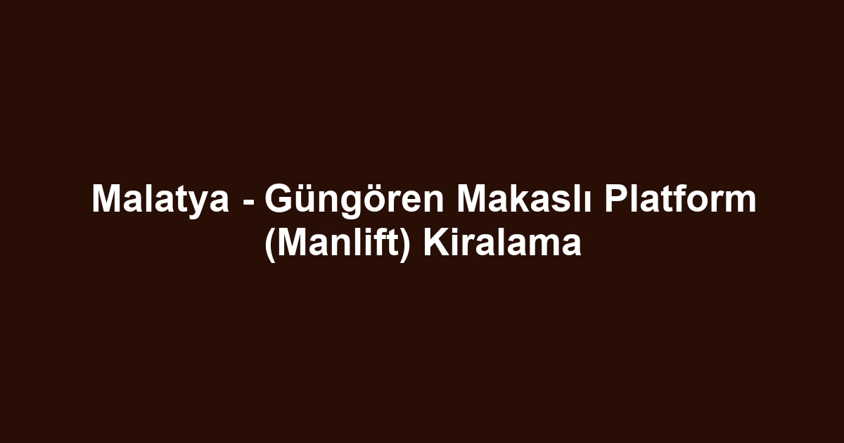 Malatya - Güngören Makaslı Platform (Manlift) Kiralama