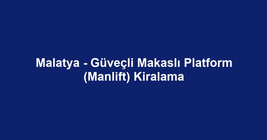 Malatya - Güveçli Makaslı Platform (Manlift) Kiralama