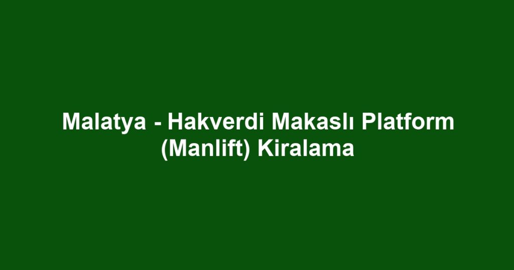 Malatya - Hakverdi Makaslı Platform (Manlift) Kiralama