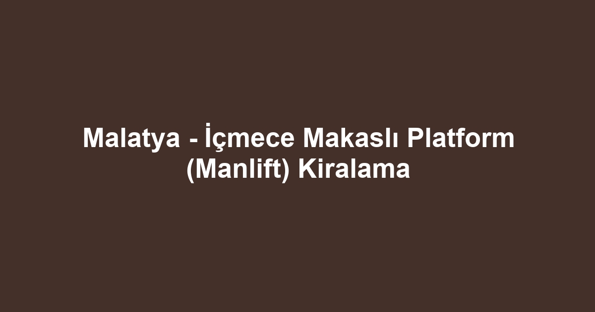 Malatya - İçmece Makaslı Platform (Manlift) Kiralama