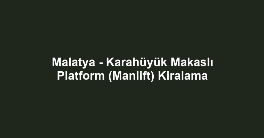 Malatya - Karahüyük Makaslı Platform (Manlift) Kiralama