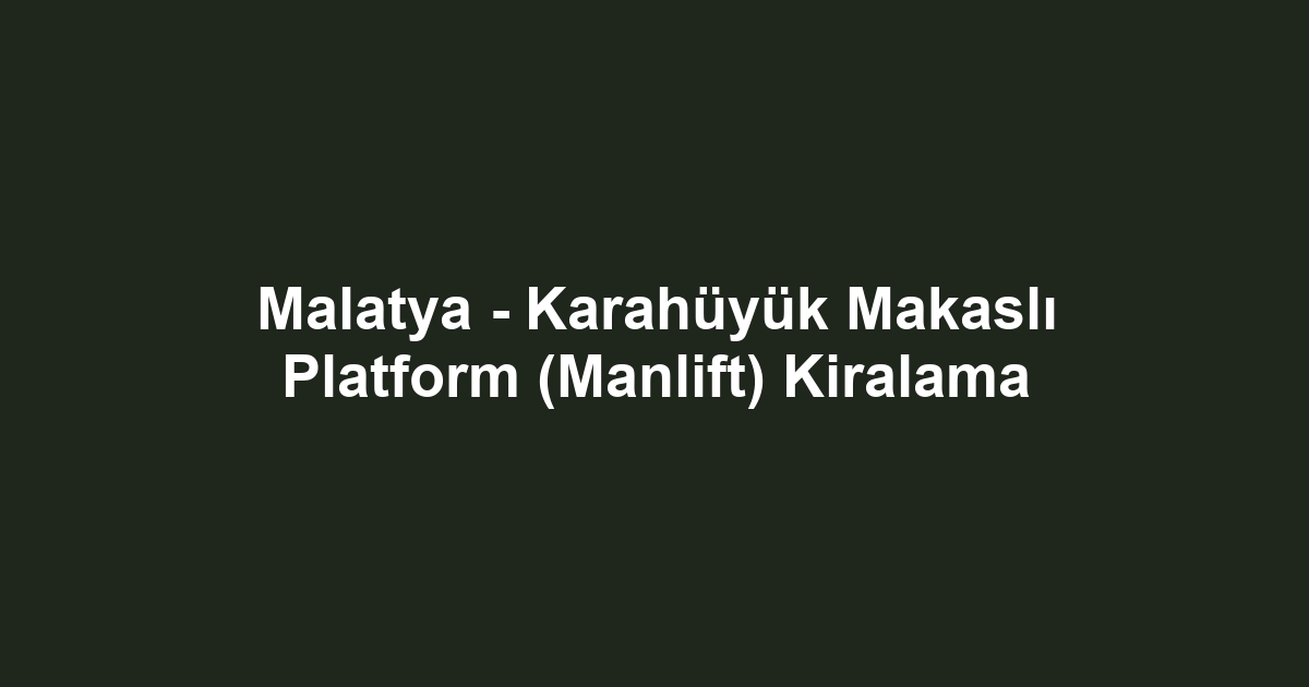 Malatya - Karahüyük Makaslı Platform (Manlift) Kiralama