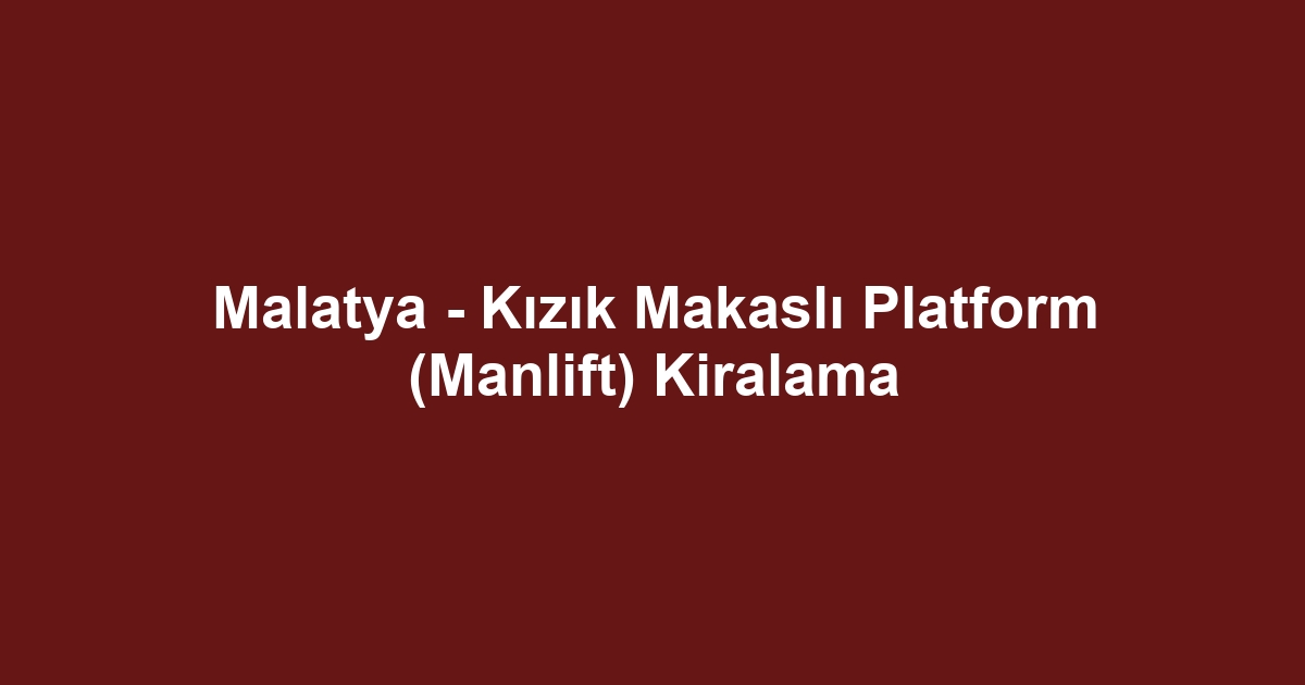 Malatya - Kızık Makaslı Platform (Manlift) Kiralama