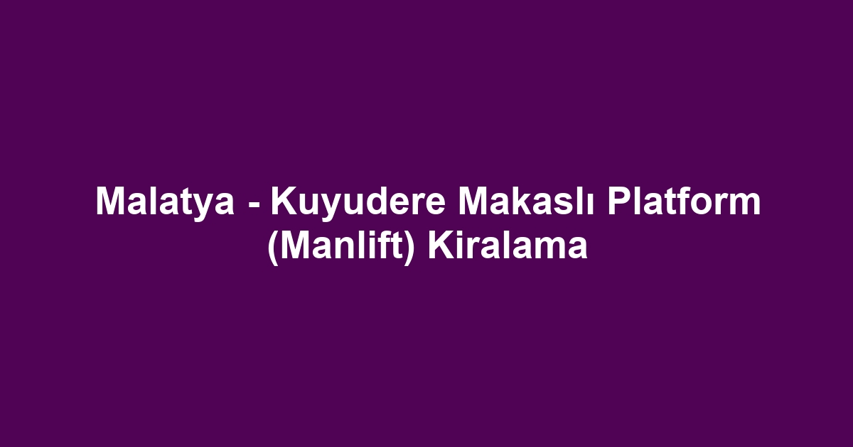 Malatya - Kuyudere Makaslı Platform (Manlift) Kiralama