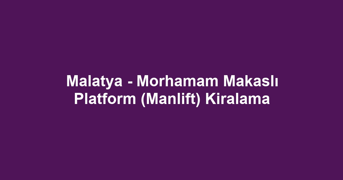 Malatya - Morhamam Makaslı Platform (Manlift) Kiralama
