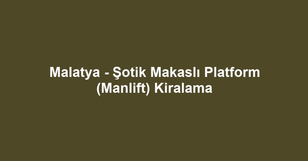Malatya - Şotik Makaslı Platform (Manlift) Kiralama