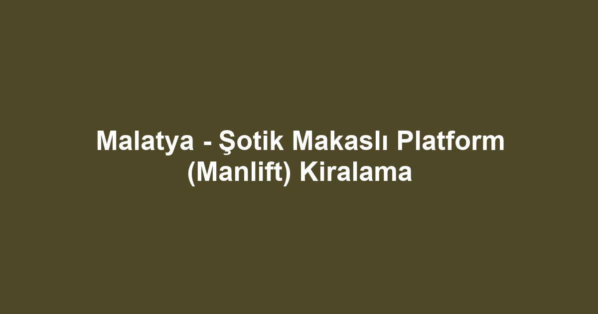 Malatya - Şotik Makaslı Platform (Manlift) Kiralama