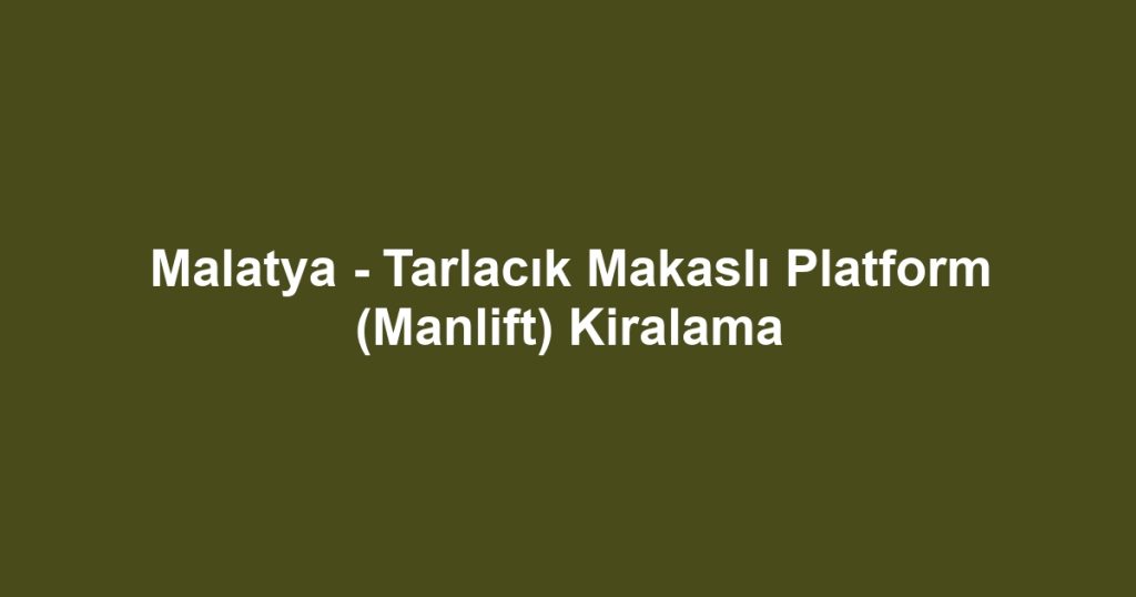 Malatya - Tarlacık Makaslı Platform (Manlift) Kiralama
