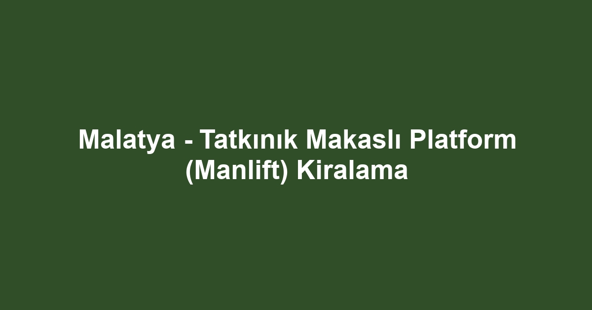 Malatya - Tatkınık Makaslı Platform (Manlift) Kiralama