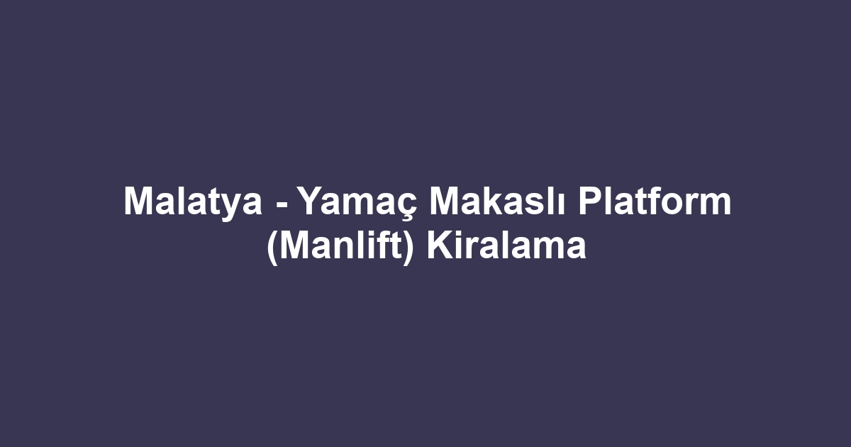 Malatya - Yamaç Makaslı Platform (Manlift) Kiralama
